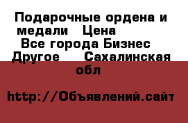 Подарочные ордена и медали › Цена ­ 5 400 - Все города Бизнес » Другое   . Сахалинская обл.